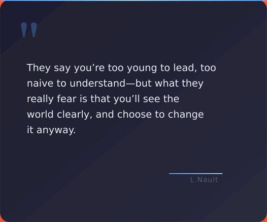 A quote card with the quote "They say you’re too young to lead, too naive to understand—but what they really fear is that you’ll see the world clearly, and choose to change it anyway. - Lawrence Nault"