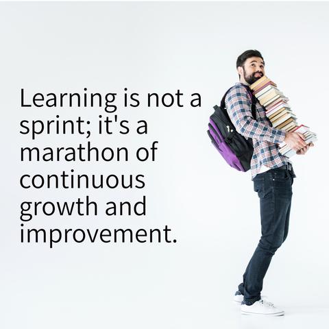 Learning is not a sprint; it's a marathon of continuous growth and improvement.