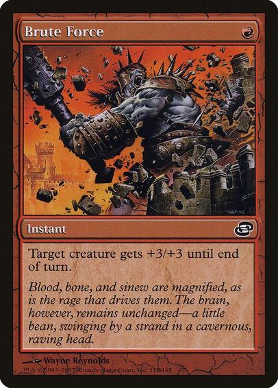 Card Name: Brute Force
Set: Planar Chaos
Description: Target creature gets +3/+3 until end of turn.
Artist: Wayne Reynolds