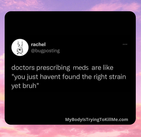 @bugposting on x

doctors prescribing meds are like " you just haven't found the right strain yet, bruh"