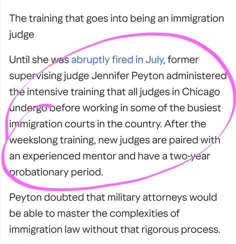 Pentagon officials did immediately offer details on where any of the 600 attorneys will be drawn from and whether they will come from active duty or the reserves.

The training that goes into being an immigration judge

Until she was abruptly fired in July, former supervising judge Jennifer Peyton administered the intensive training that all judges in Chicago undergo before working in some of the busiest immigration courts in the country. After the weekslong training, new judges are paired with an experienced mentor and have a two-year probationary period.

Peyton doubted that military attorneys would be able to master the complexities of immigration law without that rigorous process.