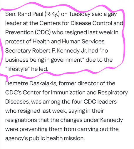 Sen. Rand Paul (R-Ky.) on Tuesday said a gay leader at the Centers for Disease Control and Prevention (CDC) who resigned last week in protest of Health and Human Services Secretary Robert F. Kennedy Jr. had “no business being in government” due to the “lifestyle” he led.
Demetre Daskalakis, former director of the CDC’s Center for Immunization and Respiratory Diseases, was among the four CDC leaders who resigned last week, saying in their resignations that the changes under Kennedy were preventing them from carrying out the agency’s public health mission.