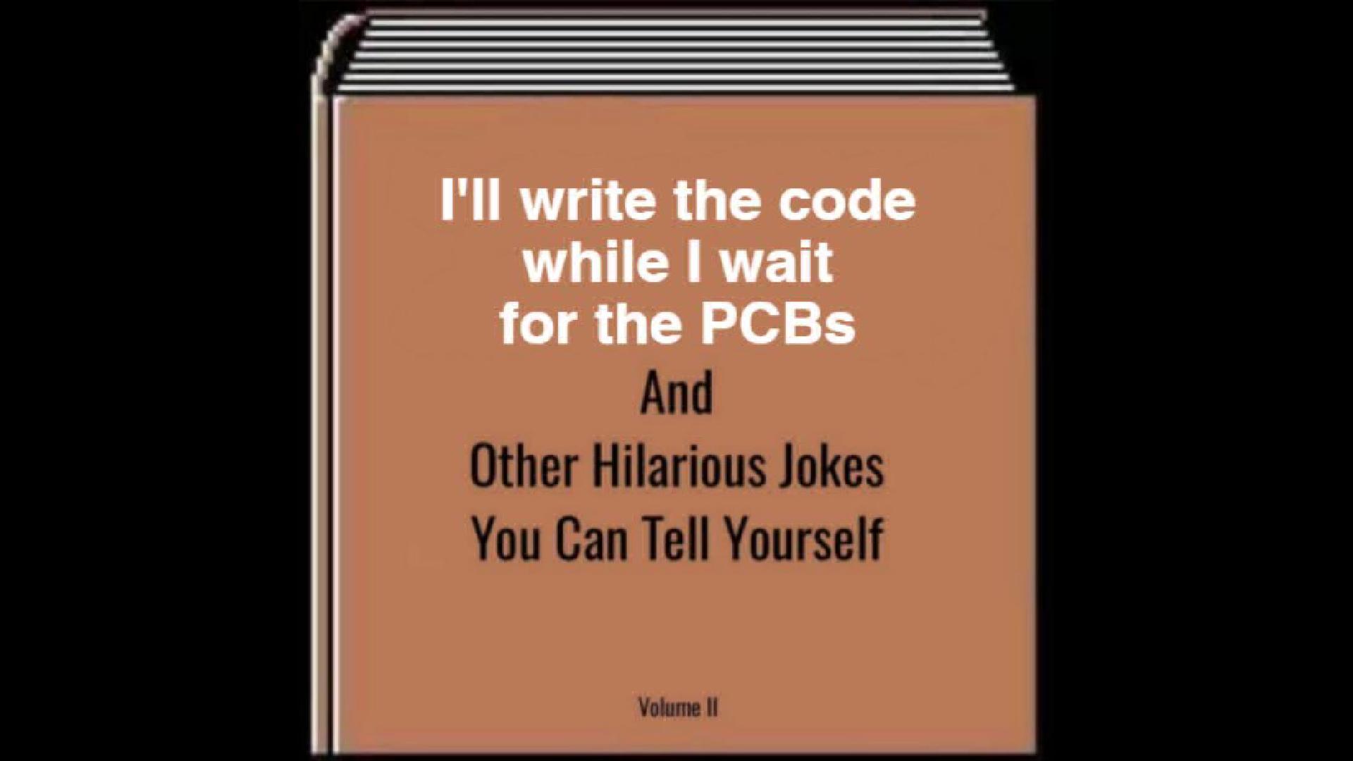 A book cover saying "I'll write the code while I wait for the PCBs And Other Hilarious Jokes You Can Tell Yourself, Volume II"
