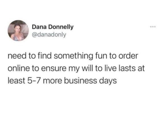 @danadonly
need to find something fun to order online to ensure my will to live lasts at least 5-7 more business days