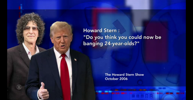 A recording of Trump on the Howard Stern Show in October of 2006, asking a then 60 year old Trump if he might NOW be "banging 24 year olds?"