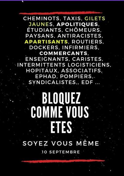 Cheminots, taxis, gilets jaunes, apolitiques, étudiants, chômeurs, paysans, antiracistes, apartisants, routiers, dockers, infirmiers, commerçants, enseignants, caristes, intermittents, logisticiens, hôpitaux, associatifs, epahd, pompiers, syndicalistes...EDF... LE 10 SEPTEMBRE - BLOQUEZ COMME VOUS ÊTES - SOYEZ VOUS MÊME