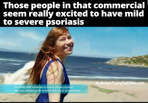 Those people in that commercial
seem really excited to have mild
to severe psoriasis

woman smiling on the beach