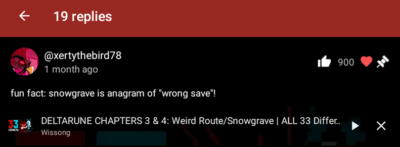 Screenshot: YouTube comment section of Wissong's video "DELTARUNE CHAPTERS 3 & 4: Weird Route/Snowgrave | ALL 33 Differences"

@xertythebird78:
"fun fact: snowgrave is anagram of "wrong save"!

Source: https://www.youtube.com/watch?v=MsYWt1ESlxg