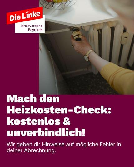 Das Sharepic von Die Linke Kreisverband Bayreuth zeigt im oberen Bereich eine Fotografie: Eine Person mit gelbem Pullover und Armbanduhr greift an ein Heizkörper-Thermostat, als wolle sie die Heizung regulieren. Daneben ist eine weiße Küchenarbeitsplatte mit einem runden Drahtkorb und roten Tomaten zu sehen. Der Hintergrund vermittelt den Eindruck einer alltäglichen Wohnungsszene. Links daneben befindet sich ein kräftig bordeauxroter Hintergrund mit dem Logo von Die Linke, darunter der Schriftzug „Kreisverband Bayreuth“ in weißer Fläche. Im unteren Bereich des Bildes steht in großer weißer Schrift die zentrale Botschaft: „Mach den Heizkosten-Check: kostenlos & unverbindlich!“ Darunter in kleinerer Schrift: „Wir geben dir Hinweise auf mögliche Fehler in deiner Abrechnung.“ Das Motiv verbindet das Thema steigender Heizkosten mit dem Service-Angebot der Partei und fordert dazu auf, die eigene Heizkostenabrechnung prüfen zu lassen.
