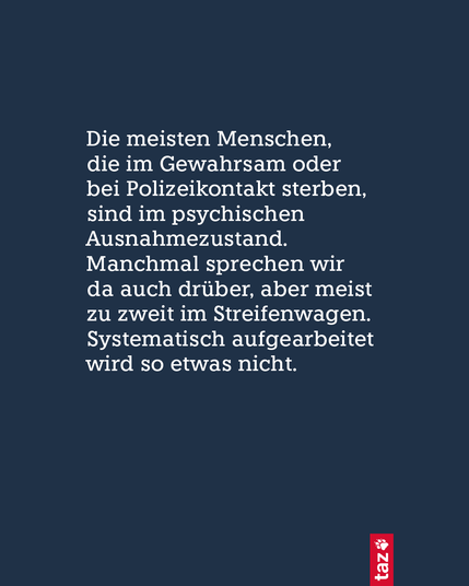 Nur Text: Die meisten Menschen, die im Gewahrsam oder bei Polizeikontakt sterben, sind im psychischen Ausnahmezustand. Manchmal sprechen wir da auch drüber, aber meist zu zweit im Streifenwagen. Systematisch aufgearbeitet wird so etwas nicht.