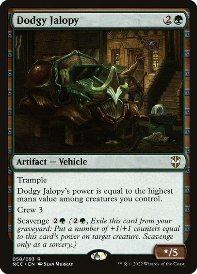 Card Name: Dodgy Jalopy
Set: New Capenna Commander
Description: Trample
Dodgy Jalopy's power is equal to the greatest mana value among creatures you control.
Crew 3
Scavenge {2}{G} ({2}{G}, Exile this card from your graveyard: Put a number of +1/+1 counters equal to this card's power on target creature. Scavenge only as a sorcery.)
Artist: Sean Murray
