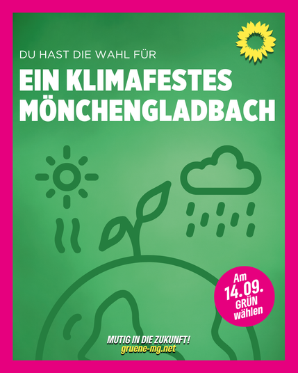Wahlplakat der Grünen Mönchengladbach. Grüner Hintergrund mit pinkem Rand. Oben steht: „Du hast die Wahl für ein klimafestes Mönchengladbach“. Rechts oben das grüne Sonnenblumen-Logo. In der Mitte stilisierte Zeichnungen von Sonne, Regenwolke und Erde mit Pflanze. Unten der Slogan: „Mutig in die Zukunft! gruene-mg.net“. Rechts unten in einem pinken Kreis: „Am 14.09. GRÜN wählen“