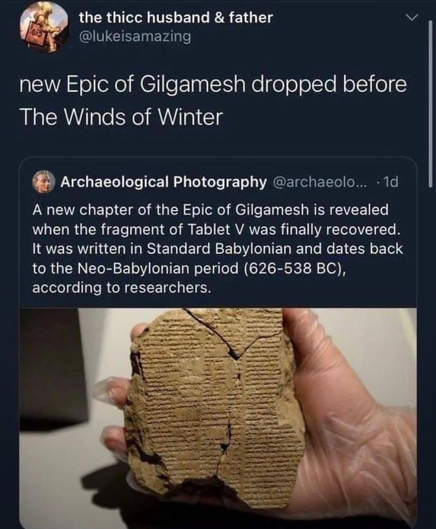 Picture of a stone tablet, caption- new epic of Gilgamesh dropped before Winds of Winter  - "A new chapter of the Epic of Gilgamesh is revealed when the fragment of tablet V was finally recovered and dates back to the Neo-Babylonian period (626-538 bce) according to researchers. 