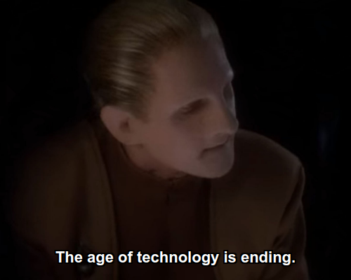 Odo:  The age of technology is ending.
