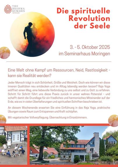 Eine Welt ohne Kampf um Ressourcen, Neid, Rastlosigkeit - kann sie Realität werden?

Jeder Mensch trägt in sich Schönheit, Größe und Weisheit. Doch wie können wir diese inneren Qualitäten neu entdecken und im Alltag lebendig werden lassen? Raja Yoga eröffnet einen Weg, eine liebevolle Verbindung zu uns selbst und zu Gott zu erfahren. Schritt für Schritt führt uns diese Praxis zurück in unser wahres Potenzial – und schafft damit die Grundlage für ein friedliches und harmonisches Miteinander auf der Erde, wie es in vielen Überlieferungen und spirituellen Schriften beschrieben ist.

An diesem Wochenende erwarten Sie eine Einführung in das Raja Yoga, praktische Übungen sowie Raum zum Entspannen und Kraft schöpfen.

Information: https://lnkd.in/etHhJJ_T 

Anmeldung zum Retreat bis 21. September bitte über: https://brahmakumaris.org/r/Seelenrevolution