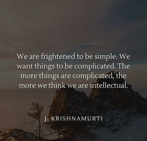 We are frightened to be simple. We want things to be complicated. The more things are complicated, the more we think we are intellectual. J. KRISHNAMURTI
