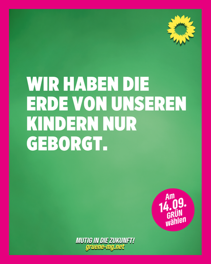 Grünes Wahlplakat von Bündnis 90/Die Grünen mit pinkem Rahmen. In der Mitte steht in großen weißen Buchstaben: „WIR HABEN DIE ERDE VON UNSEREN KINDERN NUR GEBORGT.“ Oben rechts ist die gelbe Sonnenblume, das Logo der Grünen. Unten rechts ein pinker Kreis mit der weißen Schrift: „Am 14.09. GRÜN wählen“. Unten mittig in kleinerer Schrift: „MUTIG IN DIE ZUKUNFT! gruene-mg.net“.