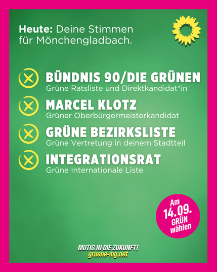 „Wahlplakat der Grünen Mönchengladbach mit grünem Hintergrund und pinkem Rand. Oben steht: ‚Heute: Deine Stimmen für Mönchengladbach.‘ Rechts oben das Sonnenblumen-Logo der Grünen. Darunter vier gelb markierte Kreuzsymbole mit Text: ‚BÜNDNIS90/DIE GRÜNEN – Grüne Ratsliste und Direktkandidat*in‘, ‚MARCEL KLOTZ – Grüner Oberbürgermeisterkandidat‘, ‚GRÜNE BEZIRKSLISTE – Grüne Vertretung in deinem Stadtteil‘, ‚INTEGRATIONSRAT – Grüne Internationale Liste‘. Unten rechts ein pinker Kreis mit der Aufschrift: ‚Am 14.09. GRÜN wählen‘. Am unteren Rand der Slogan: ‚Mutig in die Zukunft! gruene-mg.net‘.“