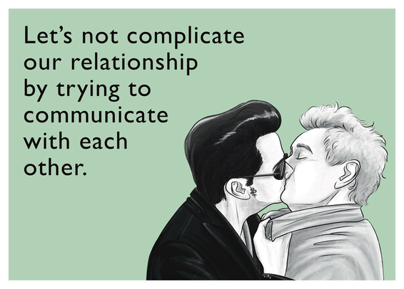 A digital drawing in the style of someecards featuring the Ineffable Husbands. On a pale green background, black text reads: “Let’s not complicate our relationship by trying to communicate with each other.” To the right, a black-and-white "EVERY"-illustration, with Crowley kissing Aziraphale while holding him close by the collar of his coat.