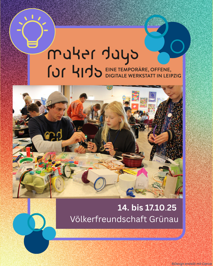 Das hochformatige Bild mit orange-türkisem Farbverlauf hat in der Mitte einen lilafarbenen Rahmen. Im Rahmen befindet sich ein Foto von bastelnden Kindern und einer Erwachsenen Person. Darüber steht das Logo der Maker Days for Kids - Eine temporäre, offene digitale Werkstatt in Leipzig. Unter dem Foto befindet sich eine lilafarbene Fläche, in der steht "14. bis 17.10.25 Völkerfreundschaft Grünau". Oben links ist ein Kreis mit einem Glühbirnen-Icon zu sehen. An den Seiten sind Bubbles abgebildet.