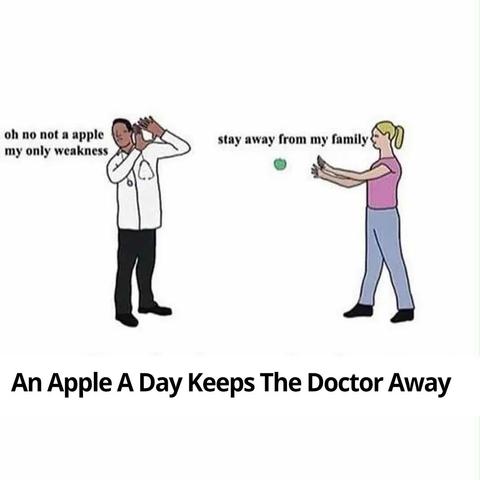 An Apple A Day Keeps The Doctor Away

a doctor shielding his face "oh no not an apple my only weakness"
'''''
as a woman throws an apple at him "stay away from my family"
