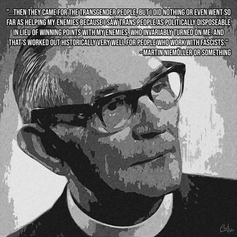 Image Description: a edited photo of Martin Niemoller with the text: "...then they came for the transgender people, but I did nothing or even went so far as helping my enemies because I saw trans people as politically disposeable in lieu of winning points with my enemies, who invariably turned on me. And that’s worked out historically very well for people who work with fascists."
~Martin Niemöller or something