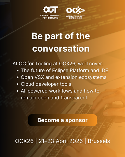 A banner with the following text: Be part of the
conversation
At OC for Tooling at OCX26, we'll cover:
Β» The future of Eclipse Platform and IDE
* Open VSX and extension ecosystems
e Cloud developer tools
Β» Al-powered workflows and how to
remain open and transparent
Become a sponsor
OCX26 | 21-23 April 2026 | Brussels"