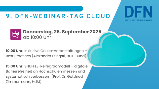 Grafik zum 9. DFN-Webinar-Tag Cloud am Donnerstag, 25. September 2025 ab 10 Uhr. Programm: 10:00 Uhr Vortrag ‚Inklusive Online-Veranstaltungen – Best Practices‘ mit Alexander Pfingstl (BFIT-Bund). 15:00 Uhr Vortrag ‚SHUFFLE-Reifegradmodell – digitale Barrierefreiheit an Hochschulen messen und systematisch verbessern‘ mit Prof. Dr. Gottfried Zimmermann (Hochschule der Medien Stuttgart). Rechts unten eine große blaue Wolke als grafisches Element, oben rechts das Logo des DFN.