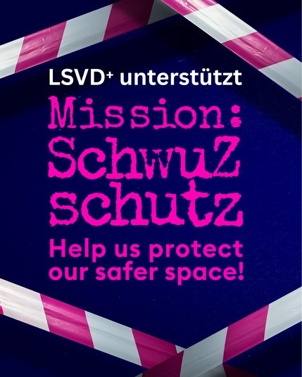 Grafik. Pink-weißes Absperrband im Hintergrund vor dunkelblauer Fläche. Davor steht in weiß: "LSVD+ unterstützt" In pinker Schrift: Mission SchwuZschutz. Help us protect our safer space!