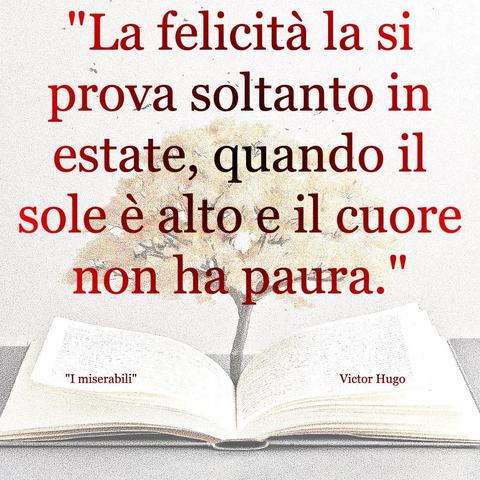 L'immagine digitale riproduce un albero fiorito che sboccia dalle pagine centrali di un libro aperto. In primo piano le scritte: "La felicità la si prova soltanto in estate, quando il sole è alto e il cuore non ha paura.", "I miserabili Victor Hugo". 