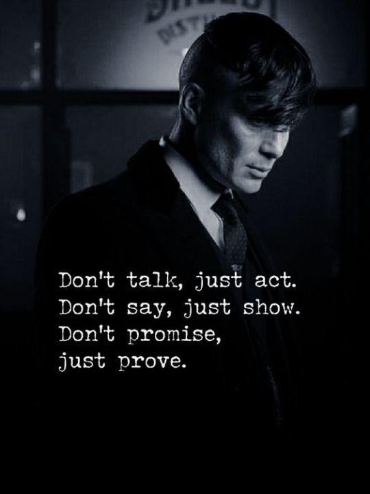 Don't talk, just act.
Don't say, just show.
Don't promise,
just prove.