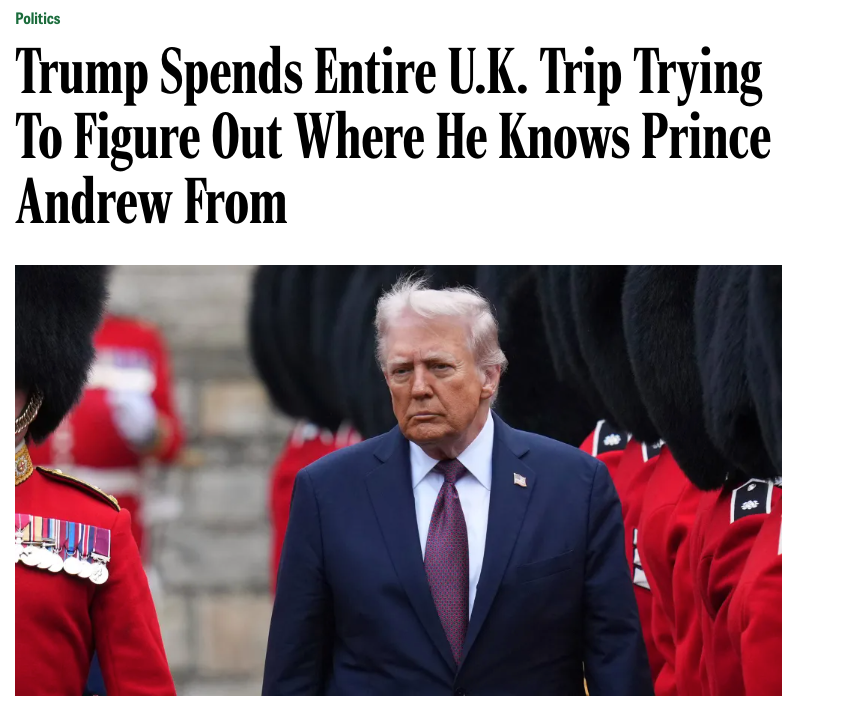 A screenshot of a news article with the headline, "Trump Spends Entire U.K. Trip Trying To Figure Out Where He Knows Prince Andrew From." Below the headline is a photo of Donald Trump looking somber, flanked by British royal guards in their traditional red uniforms and bearskin hats.