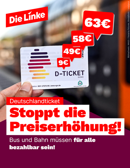 Das Sharepic der Partei Die Linke zeigt eine Hand, die ein Deutschlandticket (D-Ticket) hält, während im Hintergrund ein Zug zu sehen ist. In auffälligen roten Sprechblasen sind die steigenden Preise von 9 Euro über 49 Euro, 58 Euro bis hin zu 63 Euro dargestellt. Im Vordergrund fordert die Linke: „Stoppt die Preiserhöhung! Bus und Bahn müssen für alle bezahlbar sein!“. Die Botschaft kritisiert die geplante Preissteigerung beim Deutschlandticket und setzt sich für günstigen Nahverkehr, soziale Gerechtigkeit und bezahlbare Mobilität ein.