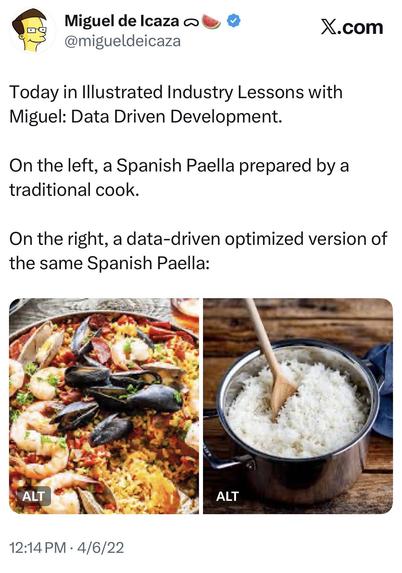 Today in Illustrated Industry Lessons with Miguel: Data Driven Development. 

On the left, a Spanish Paella prepared by a traditional cook.

On the right, a data-driven optimized version of the same Spanish Paella: