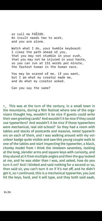 or call me FGĞIOD.
An insult needs two to work,
and you are alone.
Watch what I do, your humble keyboard:
I clear the path ahead of you,
that you may not stumble in your rush,
that you may not be injured in your haste,
so you can run at 151 words per minute,
the fastest human in the human race.
You may be scared of me, if you want,
but I am what my creator made me,
and do what my creator asked.
Can you say the same?