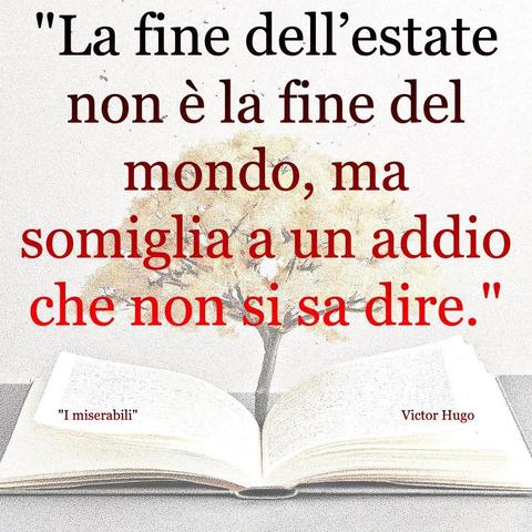 L'immagine digitale riproduce un albero fiorito che sboccia dale pagine centrali di un libro aperto. In primo piano le scritte: "La fine dell'estate non è la fine del mondo, ma somiglia a un addio che non si sa dire.", "I miserabili Victor Hugo".