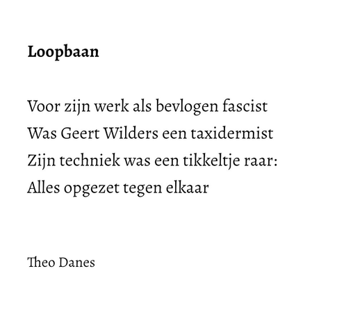 Loopbaan  Voor zijn werk als bevlogen fascist Was Geert Wilders een taxidermist Zijn techniek was een tikkeltje raar: Alles opgezet tegen elkaar   Theo Danes       
