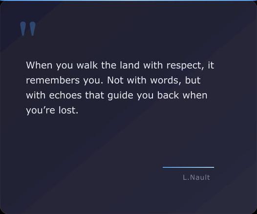 A quote card with the quote "When you walk the land with respect, it remembers you. Not with words, but with echoes that guide you back when you’re lost. - Lawrence Nault"