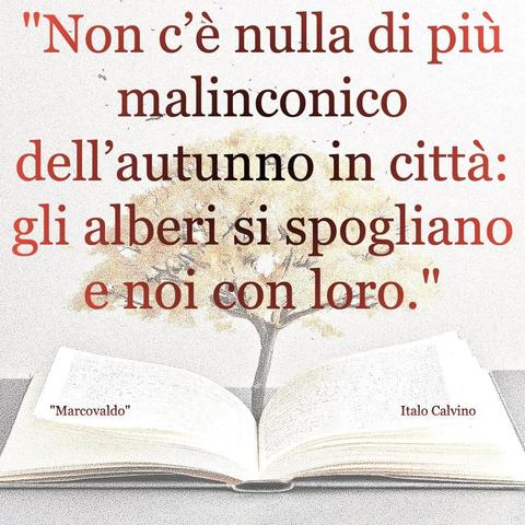 L'immagine digitale riproduce un albero fiorito che sboccia dalle pagine centrali di un libro aperto. In primo piano le scritte: "Non c'è nulla di più malinconico dell'autunno in città: gli alberi si spogliano e noi con loro.", "Marcovaldo Italo Calvino".