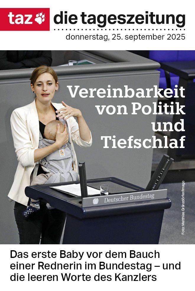 Der Titel der taz, die tageszeitung von Donnerstag, 25. September 2025: Vereinbarkeit von Politik und Tiefschlaf. Darunter der Text: Das erste Baby vor dem Bauch einer Rednerin im Bundestag - und die leeren Worte des Kanzlers Der Titel der taz, die tageszeitung von Donnerstag, 25. September 2025: Vereinbarkeit von Politik und Tiefschlaf. Darunter der Text: Das erste Baby vor dem Bauch einer Rednerin im Bundestag - und die leeren Worte des Kanzlers