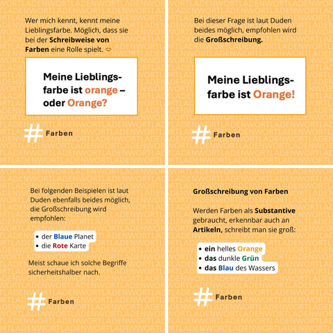 Grafik, bestehend aus vier Teilen, Thema: Schreibweise von Farben. 1.        Meine Lieblingsfarbe ist Orange oder orange? Klein- oder großgeschrieben? 2.        Beides ist möglich, der Duden empfiehlt die Großschreibung. 3.        Bei folgenden Beispielen ist ebenfalls beides möglich, ebenfalls die Großschreibung empfohlen: der Blaue Planet, die Rote Karte. Tipp: besser nachsehen. 4.        Groß schreibt man Farben, wenn sie als Substantive gebraucht werden, erkennbar am Artikel: ein helles Orange, das dunkle Grün, das Blau des Wassers