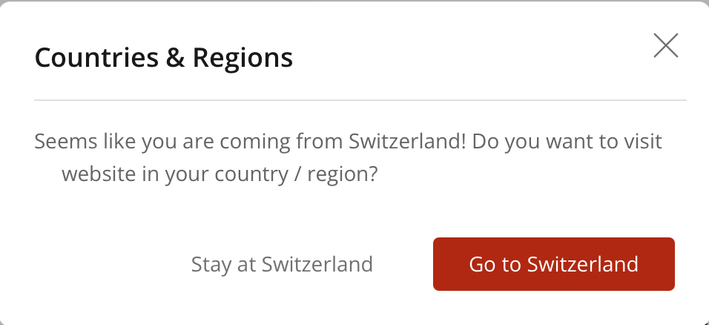 Dialog/Frage im Web
Countries & Regions
Seems like you are coming from Switzerland! Do you want to visit our website in your country / region?
Antworten zur Auswahl
<Stay at Switzerland> <Go To Switzerland>