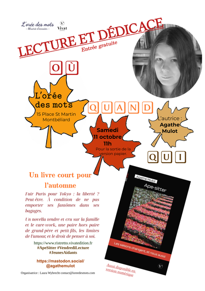 Logo librairie L'Orée des mots
Logo éditions Vivat
Lecture et dédicace entrée gratuite
photo noir et blanc de l'autrice Agathe Mulot
Adresse: 15 Place St Martin Montbéliard
Samedi 11 octobre 11h pour la sortie de la version papier
Un livre court pour l’automne
Fuir Paris pour Tokyo : la liberté ? Peut-être. À condition de ne pas emporter ses fantômes dans ses bagages. 

Un novella tendre et cru sur la famille et le care-work, une paire hors paire de grand-père et petit-fils, les limites de l’amour, et le droit de penser à soi.

https://www.ristretto.vivatedition.fr #ApeSitter #VendrediLecture
#JeunesAidants

https://mastodon.social/@agathemulot

Organisatrice : Laura Wybrecht contact@loreedesmots.com

Couveture du livre "Ape-sitter" avec des escaliers japonais couverts de feuilles de momijis écarlates
Mention qu'il est aussi disponible en version numérique