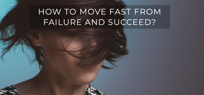 HOW TO MOVE FAST FROM FAILURE AND SUCCEED?