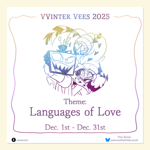 VVinter Vees 2025
Theme: Languages of Love
Dec. 1st - Dec. 31st
Tumblr veesevents
Bsky staticmothhell.bksy.social