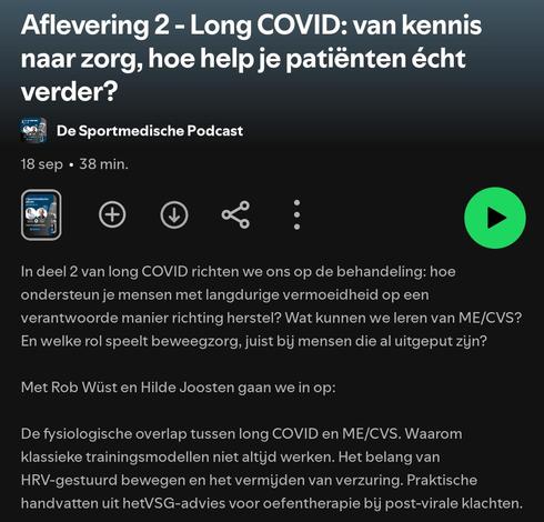 Aflevering 2 - Long COVID: van kennis
naar zorg, hoe help je patiénten écht
verder?
De Sportmedische Podcast
18 sep
38 min.

In deel 2 van long COVID richten we ons op de behandeling: hoe ondersteun je mensen met langdurige vermoeidheid op een
verantwoorde manier richting herstel? 
Wat kunnen we leren van ME/CVS?
En welke rol speelt beweegzorg, juist bij mensen die al uitgeput zijn?

Met Rob Wiist en Hilde Joosten gaan we in op:
De fysiologische overlap tussen long COVID en ME/CVS. Waarom klassieke trainingsmodellen niet altijd werken. Het belang van HRV-gestuurd bewegen en het vermijden van verzuring. Praktische handvatten uit hetVSG-advies voor oefentherapie bij post-virale klachten.
