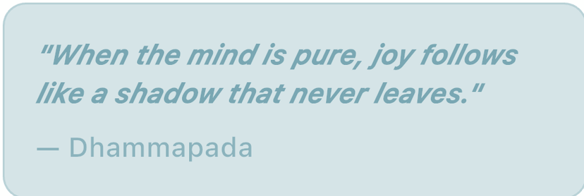Quote about the mind and joy by Dhammapada: "When the mind is pure, joy follows like a shadow that never leaves."