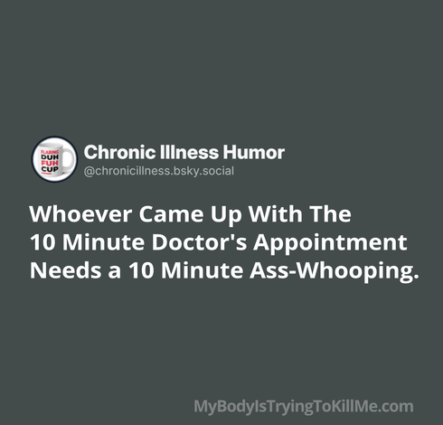 Whoever came up with the 10 minute doctor's appointment needs a 10 minute ass-whooping