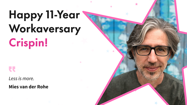a headshot of Crispin wearing glasses, gently smiling for the camera is framed by a truncated 5-point star. The accompanying text says, "Happy 11-year Workaversary Crispin!" It's followed by his favorite quote, "Less is more." - Mies va der Rohe.