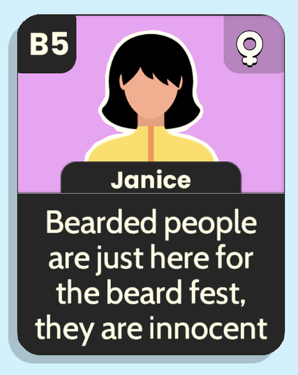 Eine Karte aus dem mobile game „Clue Masters“. Der Charakter „Janice“ sagt:

Bearded people are just here for the beard fest, they are innocent

übersetzt:

Bärtige Menschen sind nur für das Bartfest hier, sie sind unschuldig